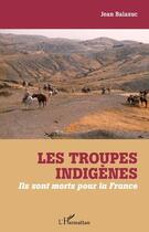 Couverture du livre « Les troupes indigènes ; ils sont morts pour la France » de Jean Balazuc aux éditions L'harmattan