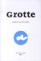 Couverture du livre « Grotte » de Amelie Lucas-Gary aux éditions Lc Christophe Lucquin Editeur