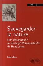 Couverture du livre « Sauvegarder la nature ; une introduction au principe responsabilité de Hans Jonas » de Damien Bazin aux éditions Ellipses