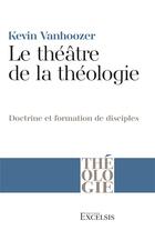 Couverture du livre « Le théâtre de la théologie : doctrine et formation de disciples » de Kevin Vanhoozer aux éditions Excelsis