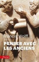 Couverture du livre « Penser avec les anciens » de Francis Wolff aux éditions Pluriel