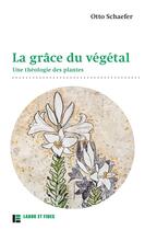 Couverture du livre « La grâce du végétal : une théologie des plantes » de Otto Schaefer aux éditions Labor Et Fides