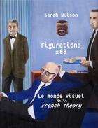 Couverture du livre « Figurations 68 ; le monde visuel de la french theory » de Sarah Wilson aux éditions Les Presses Du Reel