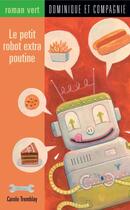 Couverture du livre « Le petit robot extra poutine » de Carole Tremblay aux éditions Dominique Et Compagnie