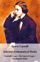 Couverture du livre « Selected mathematical works ; symbolic logic ; the game of logic ; feeding the mind » de Lewis Carroll aux éditions E-artnow