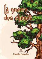 Couverture du livre « La guerre des chênes » de Claude Francois aux éditions Le Lys Bleu
