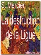 Couverture du livre « La destruction de la Ligue » de Louis-Sébastien Mercier aux éditions Ebookslib