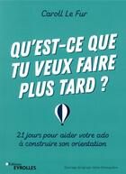 Couverture du livre « Qu'est-ce que tu veux faire plus tard ? 21 jours pour aider votre ado à construire son orientation » de Le Fur Caroll aux éditions Eyrolles