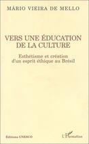 Couverture du livre « Vers une éducation de la culture ; esthétisme et création d'un esprit éthique au Brésil » de Mario Vieira De Mello aux éditions Editions L'harmattan