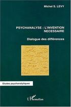 Couverture du livre « Psychanalyse: l'invention necessaire - dialogue des differences » de Michel S. Levy aux éditions Editions L'harmattan