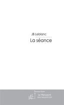 Couverture du livre « La séance t.1 » de Leblanc Jb aux éditions Le Manuscrit