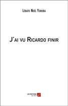 Couverture du livre « J'ai vu ricardo finir » de Yoroba Lebato Noel aux éditions Editions Du Net