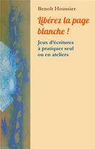 Couverture du livre « Libérez la page blanche ! jeux d'écritures à pratiquer seul ou en atelier » de Benoît Houssier aux éditions Books On Demand