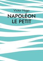 Couverture du livre « Napoléon le Petit » de Victor Hugo aux éditions Books On Demand