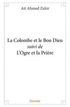 Couverture du livre « La colombe et le bon dieu suivi de l ogre et la priere » de Zahir Ait Ahmed aux éditions Edilivre