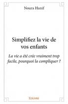 Couverture du livre « Simplifiez la vie de vos enfants ; la vie a été crée vraiment trop facile, pourquoi la compliquer ? » de Noura Hanif aux éditions Edilivre