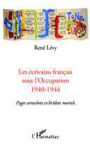 Couverture du livre « Les écrivains francais sous l'occupation 1940-1944 ; pages arrachées et brûlot mortels » de Rene Levy aux éditions Editions L'harmattan