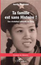 Couverture du livre « Ta famille est sans histoire ! une révolution culturelle en Chine » de Aurelie Martinaud aux éditions L'harmattan