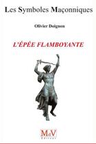 Couverture du livre « Les symboles maçonniques T.13 ; l'épée flamboyante » de Olivier Doignon aux éditions Maison De Vie