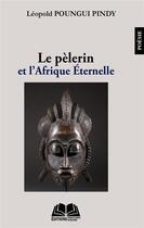 Couverture du livre « Le pèlerin et l'Afrique éternelle » de Leopold Poungui Pindy aux éditions Renaissance Africaine