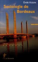 Couverture du livre « Sociologie de Bordeaux » de Emile Victoire aux éditions La Decouverte