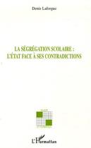 Couverture du livre « La ségrégation scolaire l'Etat face à ses contradictions » de Denis Laforgue aux éditions L'harmattan