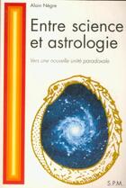 Couverture du livre « Entre science et astrologie ; vers une nouvelle unité paradoxale » de Alain Negre aux éditions Spm Lettrage