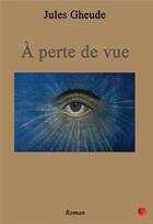 Couverture du livre « A perte de vue » de Jules Gheude aux éditions Un Coquelicot En Hiver