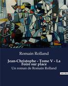 Couverture du livre « Jean-Christophe - Tome V - La Foire sur place : Un roman de Romain Rolland » de Romain Rolland aux éditions Culturea