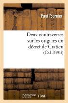Couverture du livre « Deux controverses sur les origines du decret de gratien » de Paul Fournier aux éditions Hachette Bnf