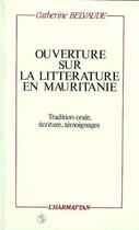 Couverture du livre « Ouverture sur la littérature en Mauritanie ; tradition orale, écriture, témoignages » de Catherine E. Belvaude aux éditions Editions L'harmattan