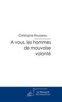 Couverture du livre « À vous, les hommes de mauvaise volonté » de Rousseau-C aux éditions Le Manuscrit