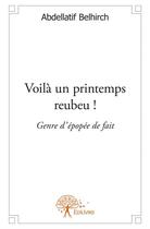 Couverture du livre « Voila un printemps reubeu ! genre d'épopée de fait » de Abdellatif Belhirch aux éditions Edilivre