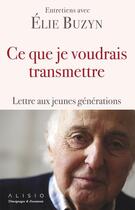 Couverture du livre « Ce que je voudrais transmettre ; lettre aux jeunes générations » de Elie Buzyn aux éditions Alisio