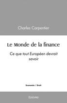 Couverture du livre « Le monde de la finance - ce que tout europeen devrait savoir » de Carpentier Charles aux éditions Edilivre