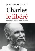 Couverture du livre « Charles le libéré ; De Foucauld rendu à lui-même » de Jean-Francois Six aux éditions Salvator