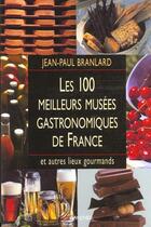 Couverture du livre « Les 100 meilleurs musees gastronomiques de france et autres lieux gourmands » de Jean-Paul Branlard aux éditions Grancher