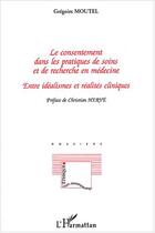 Couverture du livre « Le consentement dans les pratiques de soins et de recherche en medecine - entre idealismes et realit » de Gregoire Moutel aux éditions L'harmattan