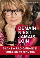 Couverture du livre « Demain n'est jamais loin ; 24 ans à Radio France, virée en 10 minutes » de Evelyne Adam aux éditions Guy Trédaniel