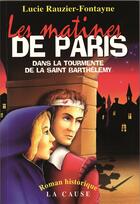 Couverture du livre « Les matines de Paris : Dans la tourmente de la Saint-Barthélemy » de Lucie Rauzier-Fontayne aux éditions La Cause