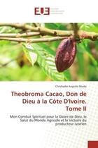 Couverture du livre « Theobroma Cacao, Don de Dieu à la Côte D'Ivoire. Tome II : Mon Combat Spirituel pour la Gloire de Dieu, le Salut du Monde Agricole et la Victoire du producteur » de Christophe Auguste Douka aux éditions Editions Universitaires Europeennes