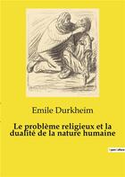 Couverture du livre « Le problème religieux et la dualité de la nature humaine » de Emile Durkheim aux éditions Shs Editions