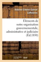 Couverture du livre « Elements de notre organisation gouvernementale, administrative et judiciaire » de Coffinieres A-S-G. aux éditions Hachette Bnf