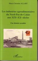 Couverture du livre « Les industries agroalimentaires du nord-pas-de-calais au XIX et XX siècles » de Marie-Christine Allart aux éditions Editions L'harmattan