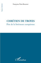 Couverture du livre « Chrétien de Troyes; père de la littérature europeénne » de Francoise Pont-Bournez aux éditions Editions L'harmattan