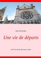 Couverture du livre « Une vie de départs t.1 : la chute du sacro-saint » de Kpodzro Eric aux éditions Books On Demand