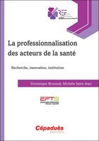 Couverture du livre « La professionnalisation des acteurs de la santé ; recherche, innovation, institution » de Michèle Saint-Jean et Dominique Broussal aux éditions Cepadues