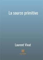 Couverture du livre « La source primitive » de Laurent Vivat aux éditions Le Lys Bleu