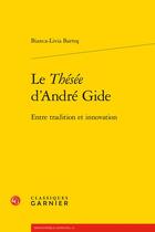 Couverture du livre « Le Thésée d'André Gide : entre tradition et innovation » de Bartos Bianca-Livia aux éditions Classiques Garnier