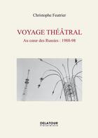 Couverture du livre « Voyage théâtral, au coeur des Russies : 1988-98 » de Christophe Feutrier aux éditions Delatour